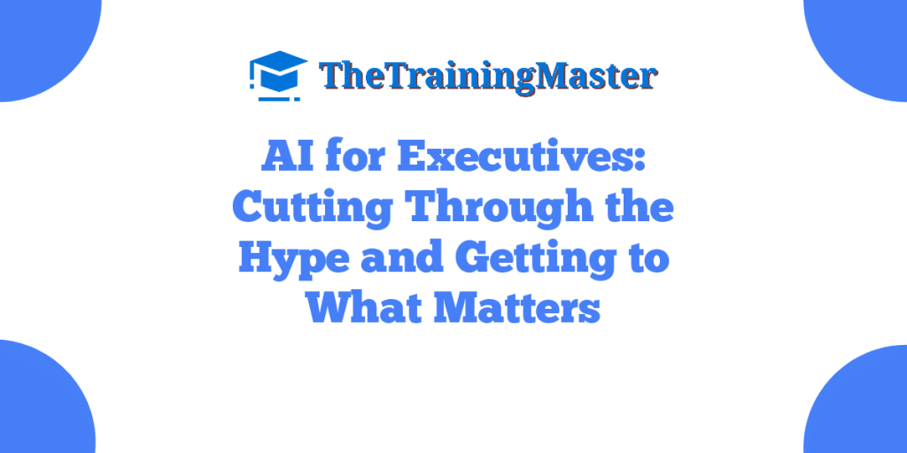 AI for Executives: Cutting Through the Hype and Getting to What Matters