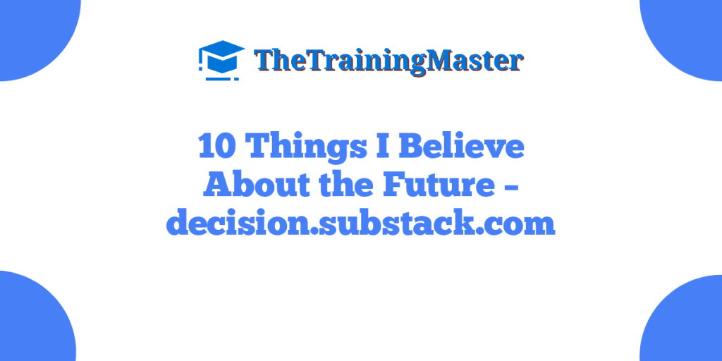 10 Things I Believe About the Future – decision.substack.com