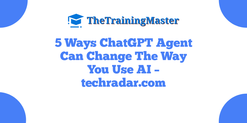 5 Ways ChatGPT Agent Can Change The Way You Use AI – techradar.com