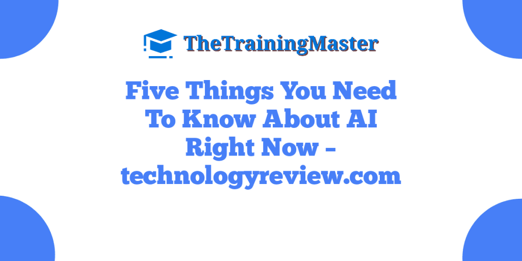 Five Things You Need To Know About AI Right Now – technologyreview.com