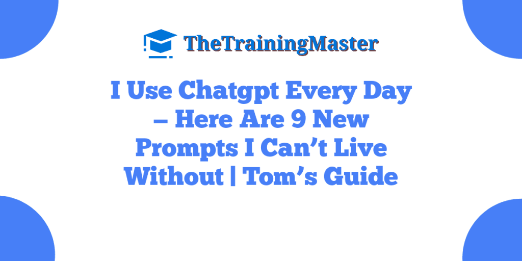 I Use Chatgpt Every Day — Here Are 9 New Prompts I Can’t Live Without | Tom’s Guide