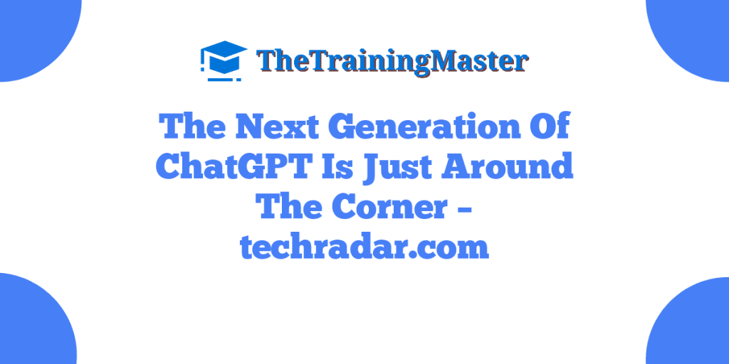 The Next Generation Of ChatGPT Is Just Around The Corner – techradar.com