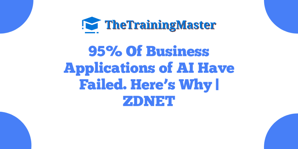 95% Of Business Applications of AI Have Failed. Here’s Why | ZDNET