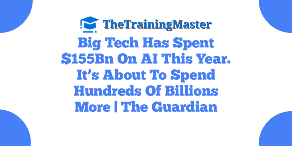 Big Tech Has Spent $155Bn On AI This Year. It’s About To Spend Hundreds Of Billions More | The Guardian
