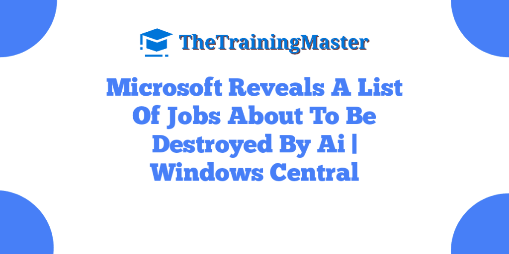 Microsoft Reveals A List Of Jobs About To Be Destroyed By Ai | Windows Central