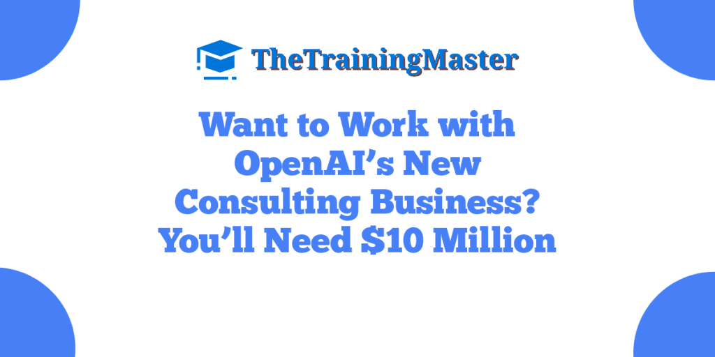 Want to Work with OpenAI’s New Consulting Business? You’ll Need $10 Million