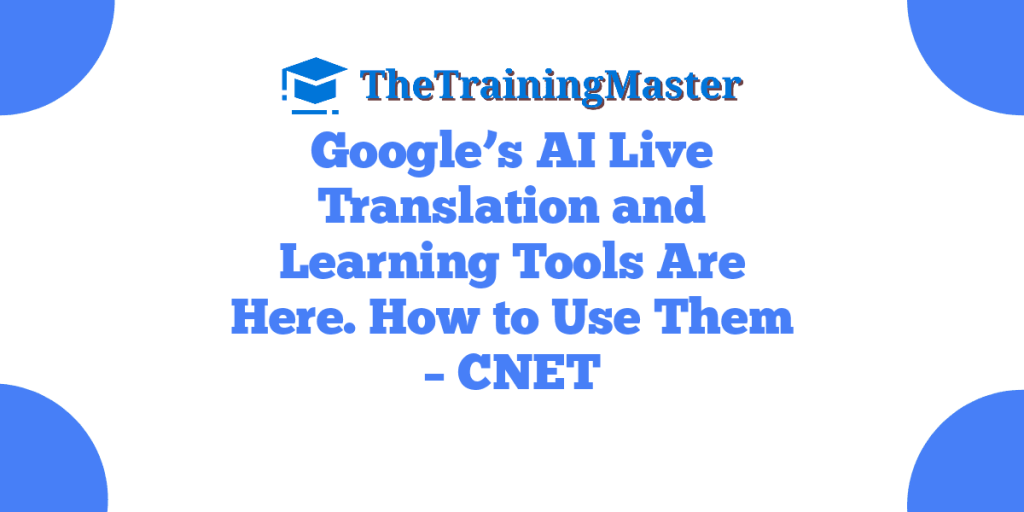 Google’s AI Live Translation and Learning Tools Are Here. How to Use Them – CNET