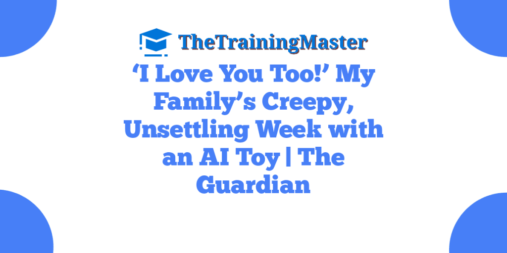 ‘I Love You Too!’ My Family’s Creepy, Unsettling Week with an AI Toy | The Guardian