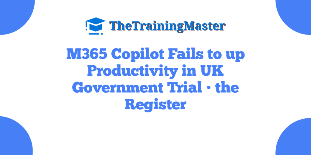 M365 Copilot Fails to up Productivity in UK Government Trial • the Register