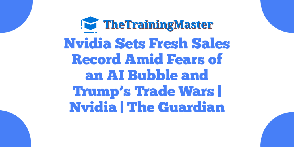 Nvidia Sets Fresh Sales Record Amid Fears of an AI Bubble and Trump’s Trade Wars | Nvidia | The Guardian