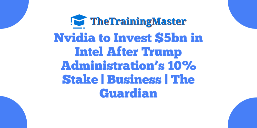 Nvidia to Invest $5bn in Intel After Trump Administration’s 10% Stake | Business | The Guardian