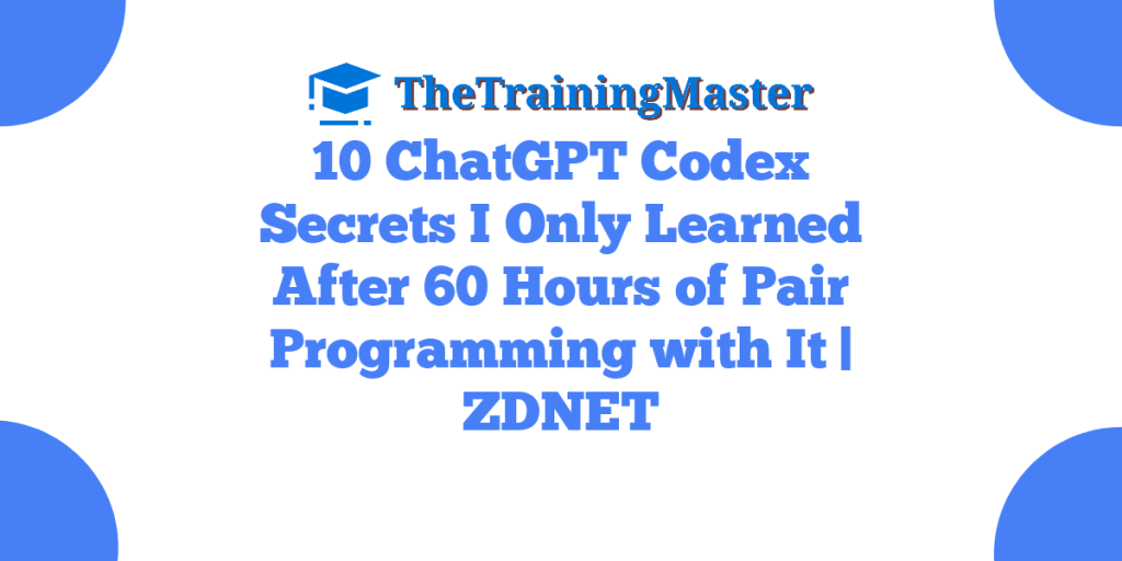 10 ChatGPT Codex Secrets I Only Learned After 60 Hours of Pair Programming with It | ZDNET