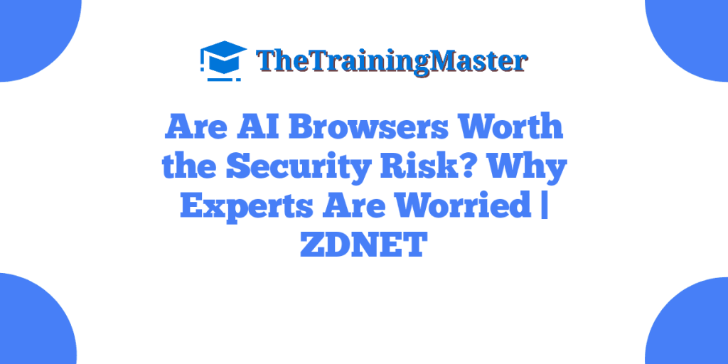 Are AI Browsers Worth the Security Risk? Why Experts Are Worried | ZDNET