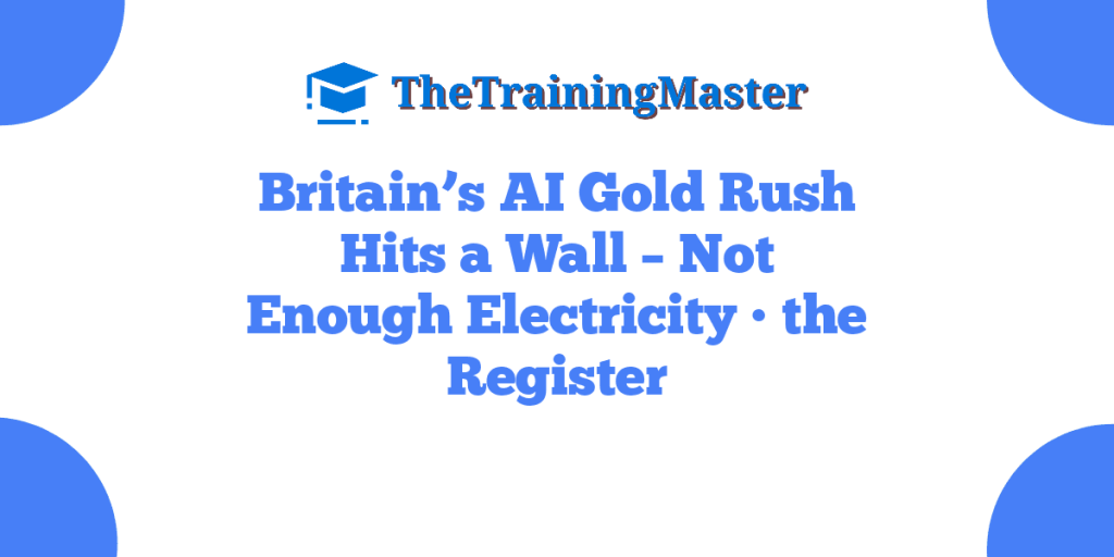 Britain’s AI Gold Rush Hits a Wall – Not Enough Electricity • the Register