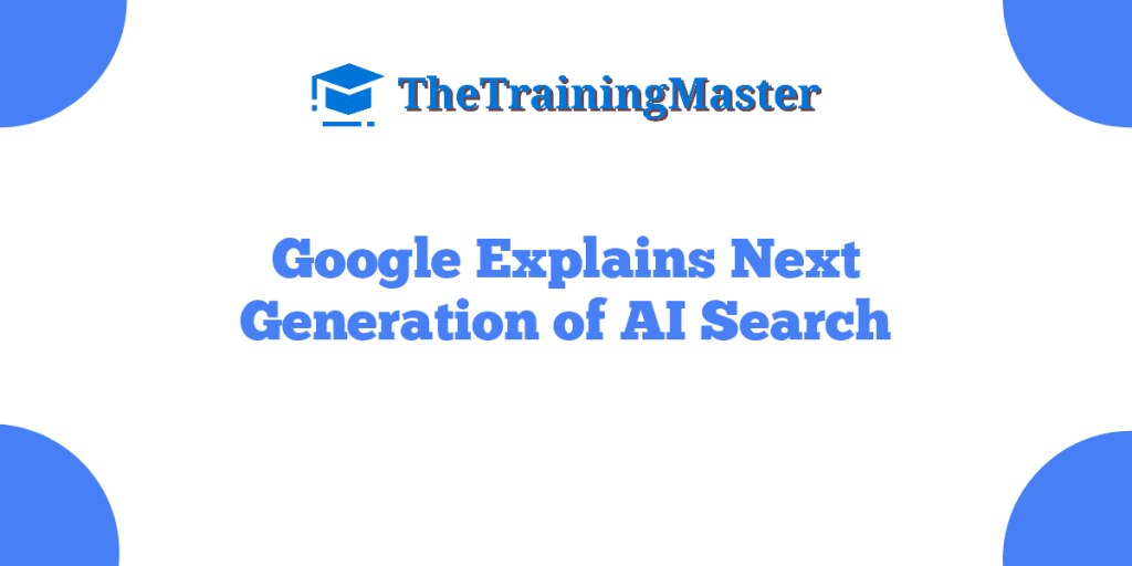 Google Explains Next Generation of AI Search