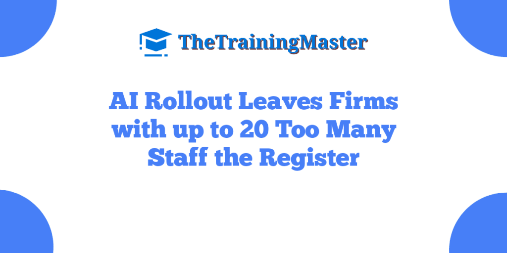 AI Rollout Leaves Firms with up to 20 Too Many Staff the Register
