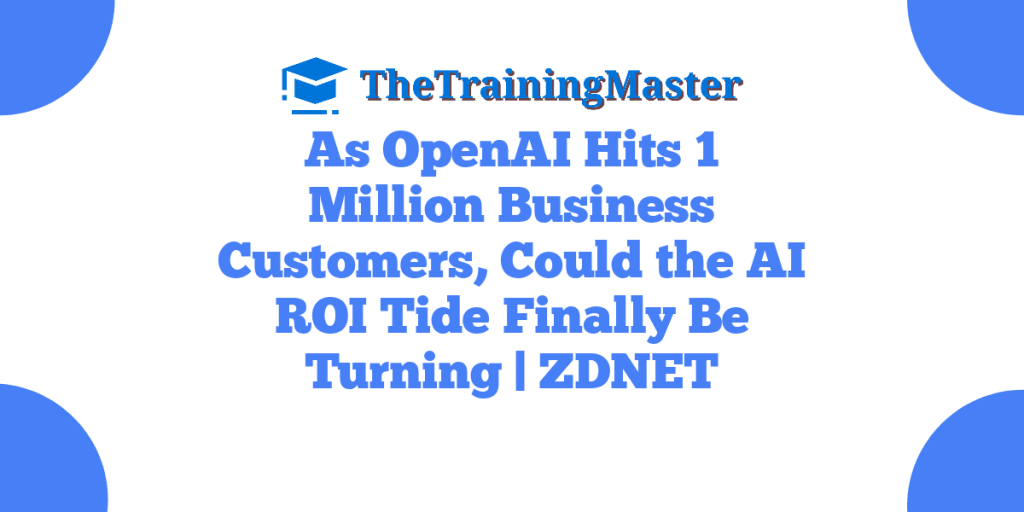 As OpenAI Hits 1 Million Business Customers, Could the AI ROI Tide Finally Be Turning | ZDNET
