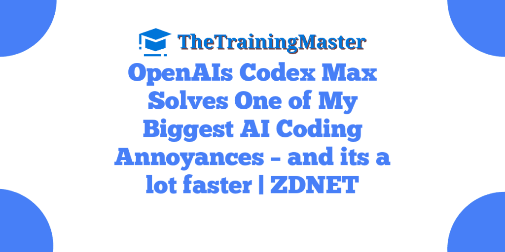 OpenAIs Codex Max Solves One of My Biggest AI Coding Annoyances – and its a lot faster | ZDNET