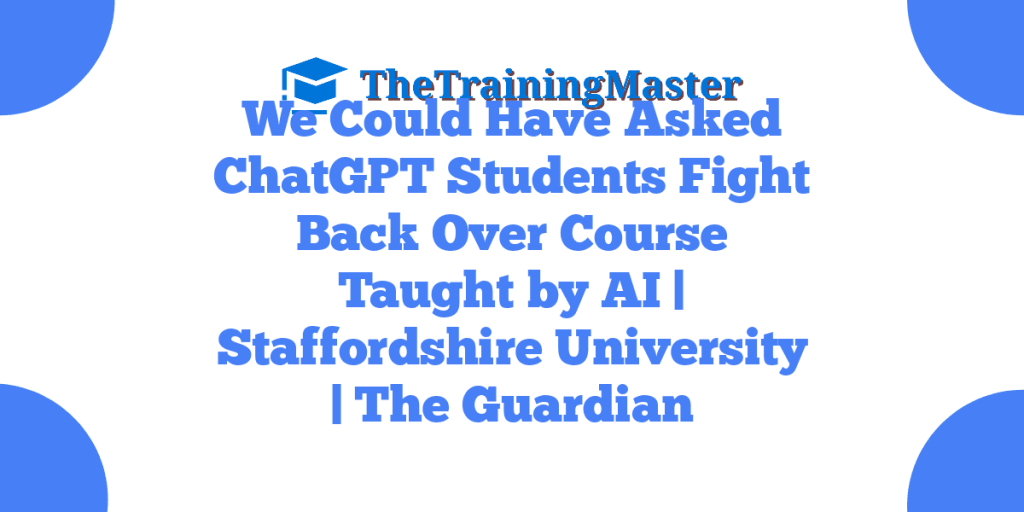 We Could Have Asked ChatGPT Students Fight Back Over Course Taught by AI | Staffordshire University | The Guardian