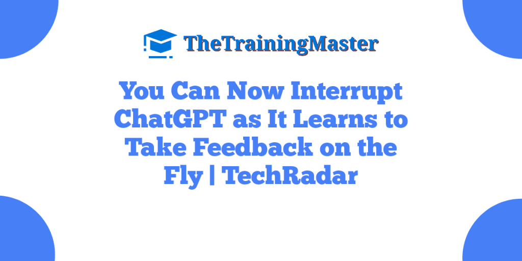 You Can Now Interrupt ChatGPT as It Learns to Take Feedback on the Fly | TechRadar
