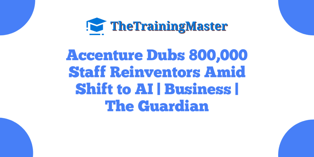 Accenture Dubs 800,000 Staff Reinventors Amid Shift to AI | Business | The Guardian