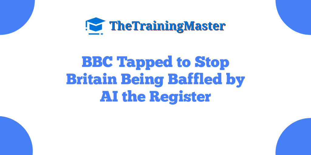 BBC Tapped to Stop Britain Being Baffled by AI the Register