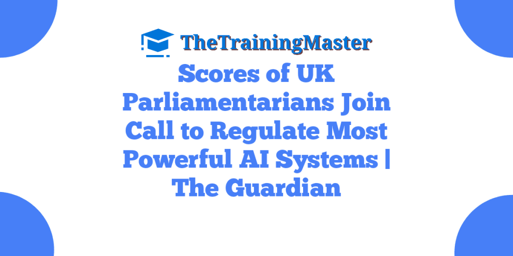 Scores of UK Parliamentarians Join Call to Regulate Most Powerful AI Systems | The Guardian
