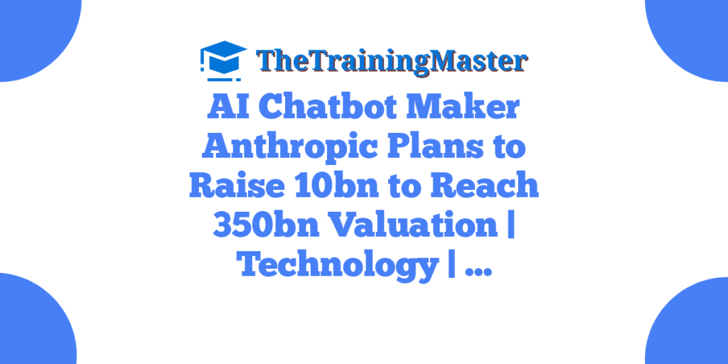 AI Chatbot Maker Anthropic Plans to Raise 10bn to Reach 350bn Valuation | Technology | …