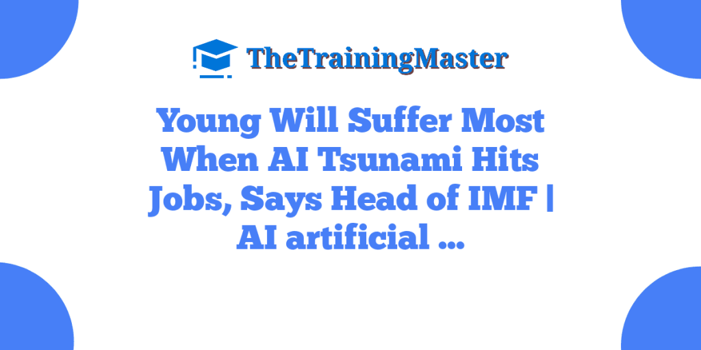 Young Will Suffer Most When AI Tsunami Hits Jobs, Says Head of IMF | AI artificial …