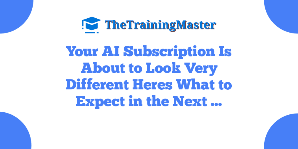 Your AI Subscription Is About to Look Very Different  Heres What to Expect in the Next …