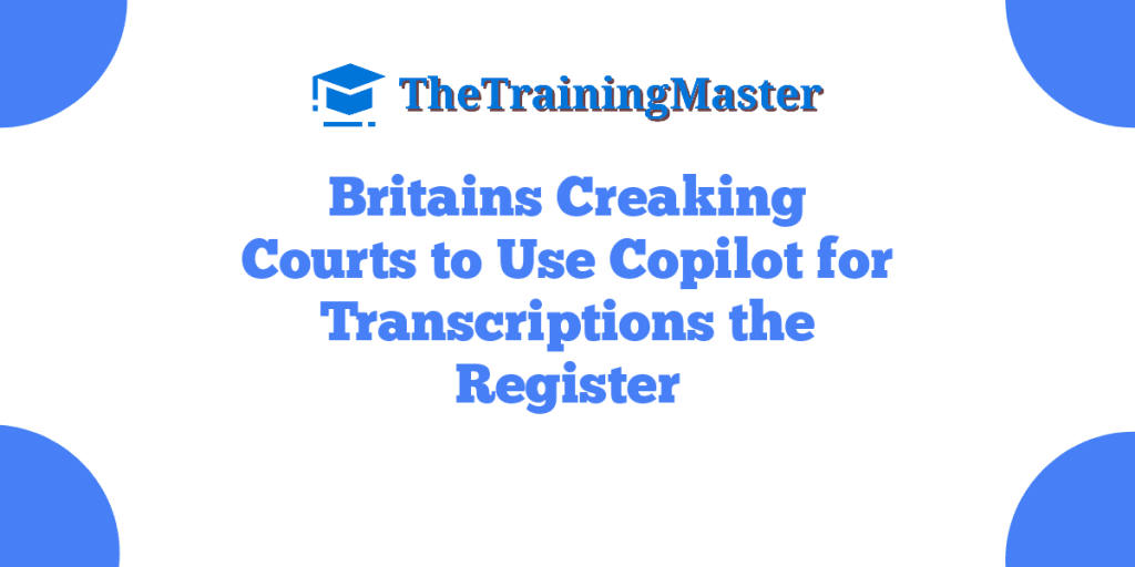 Britains Creaking Courts to Use Copilot for Transcriptions the Register