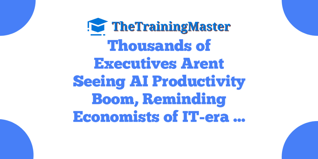 Thousands of Executives Arent Seeing AI Productivity Boom, Reminding Economists of IT-era …