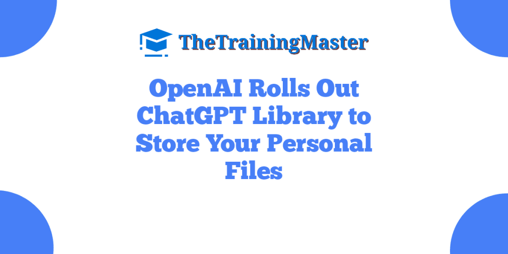OpenAI Rolls Out ChatGPT Library to Store Your Personal Files