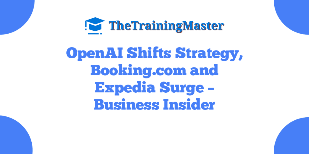 OpenAI Shifts Strategy, Booking.com and Expedia Surge – Business Insider