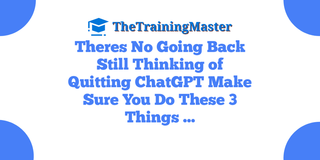 Theres No Going Back Still Thinking of Quitting ChatGPT Make Sure You Do These 3 Things …
