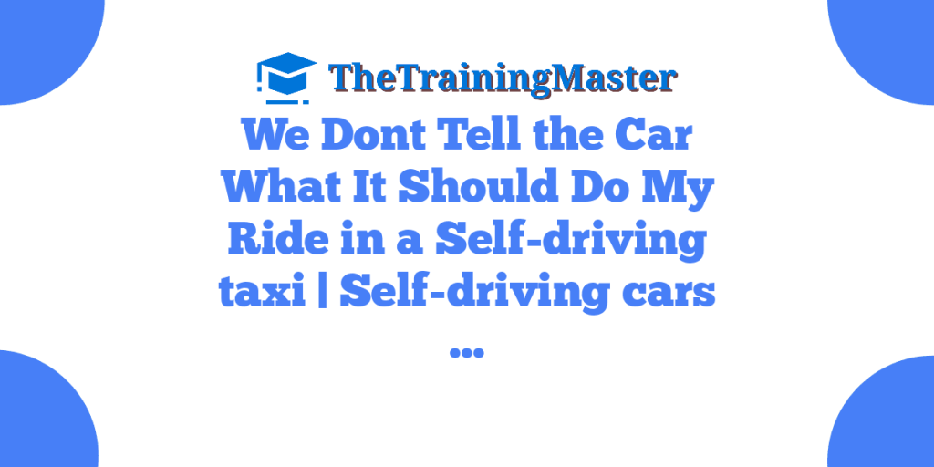 We Dont Tell the Car What It Should Do My Ride in a Self-driving taxi | Self-driving cars …