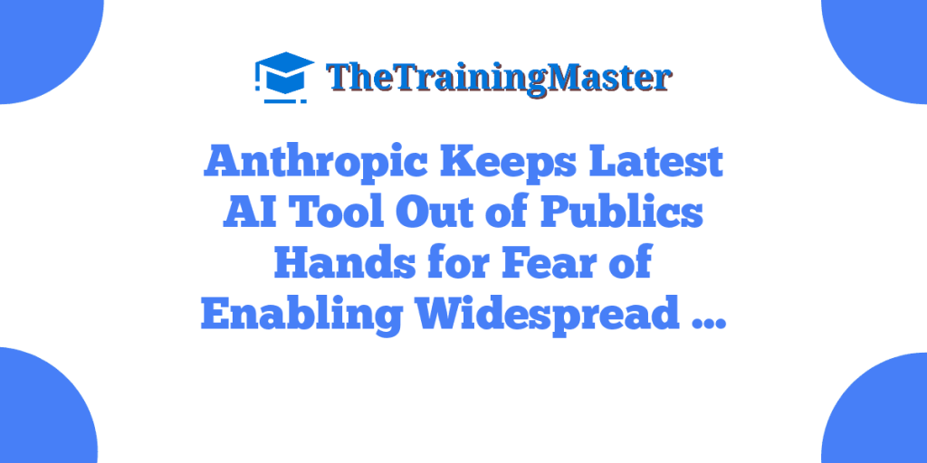 Anthropic Keeps Latest AI Tool Out of Publics Hands for Fear of Enabling Widespread …