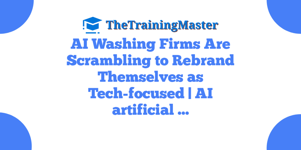 AI Washing Firms Are Scrambling to Rebrand Themselves as Tech-focused | AI artificial …
