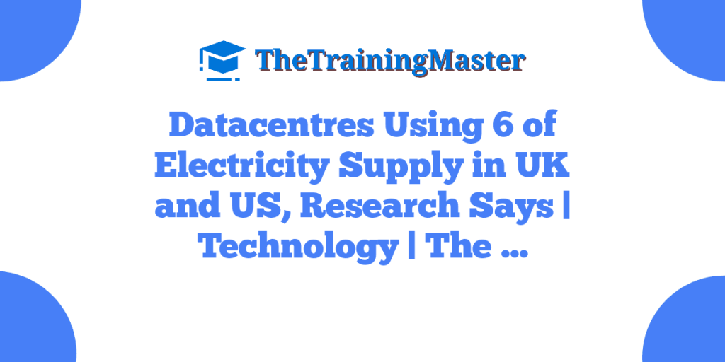 Datacentres Using 6 of Electricity Supply in UK and US, Research Says | Technology | The …