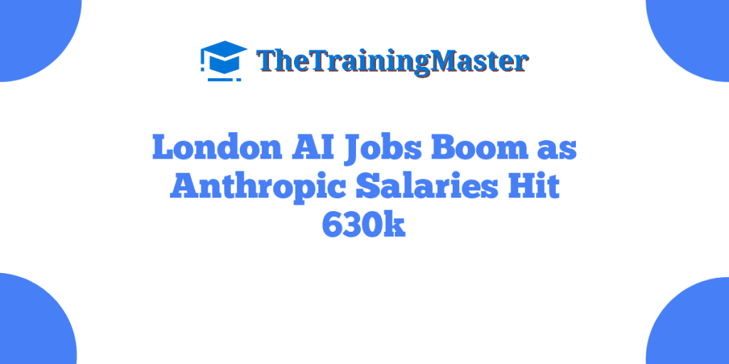 London AI Jobs Boom as Anthropic Salaries Hit 630k