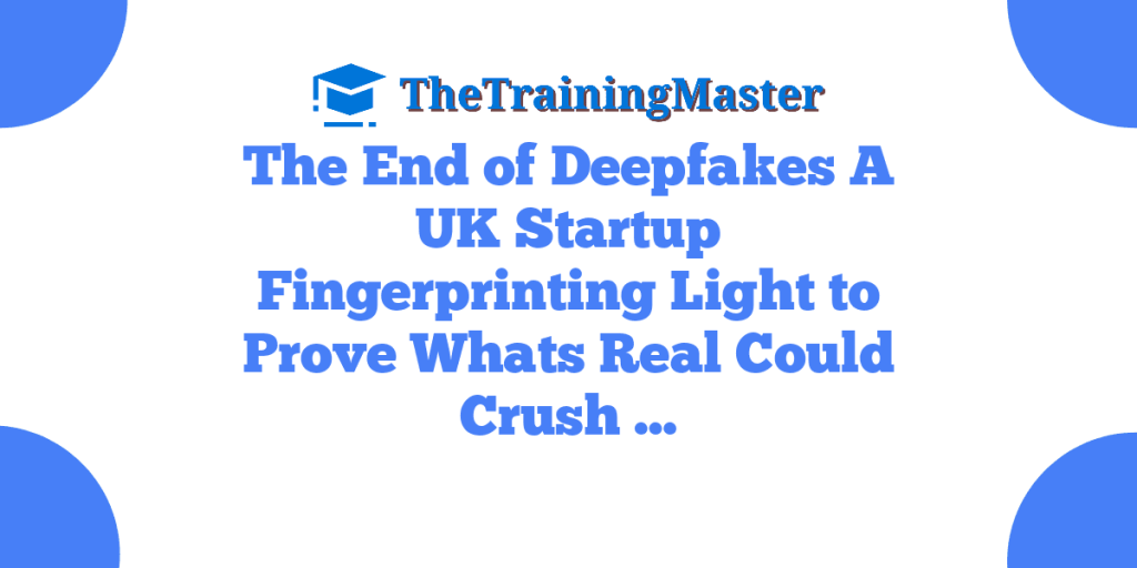 The End of Deepfakes A UK Startup Fingerprinting Light to Prove Whats Real Could Crush …