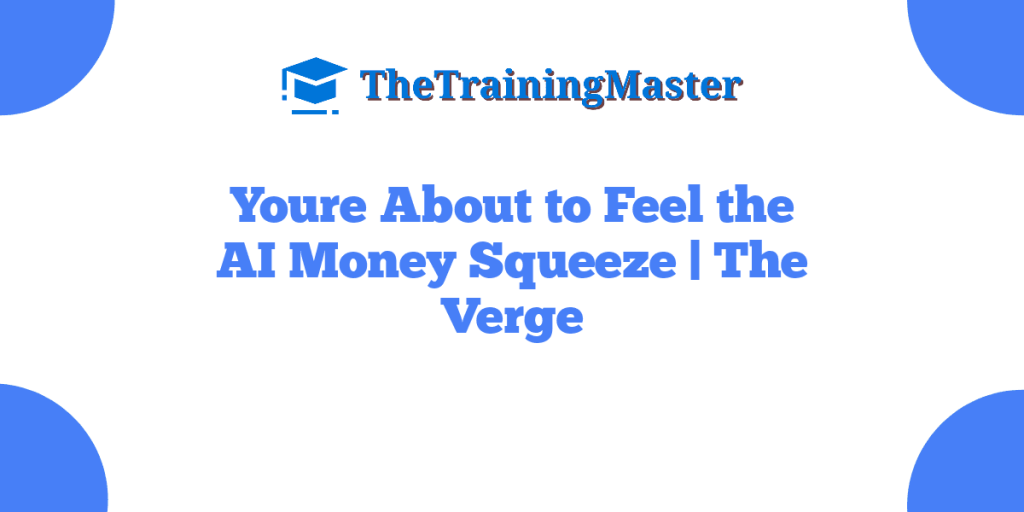 Youre About to Feel the AI Money Squeeze | The Verge