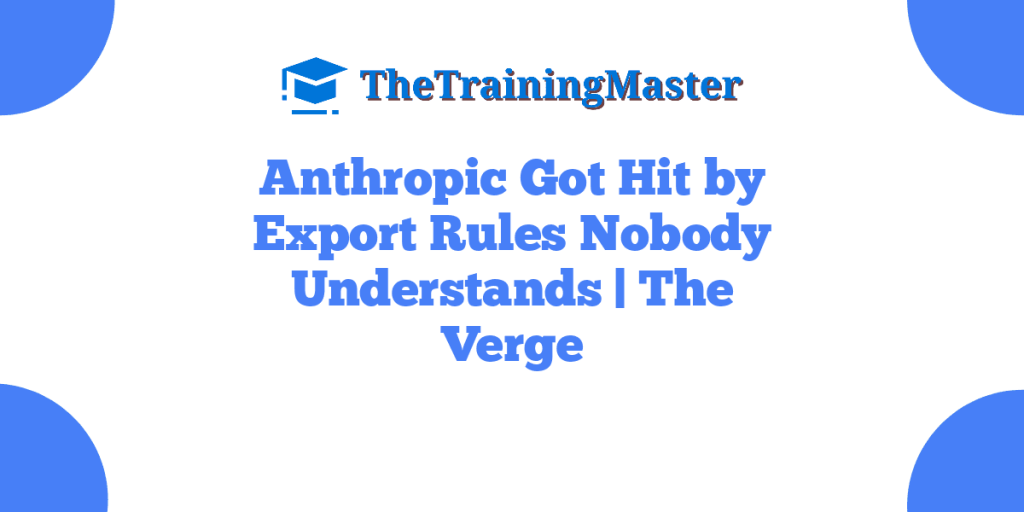 Anthropic Got Hit by Export Rules Nobody Understands | The Verge