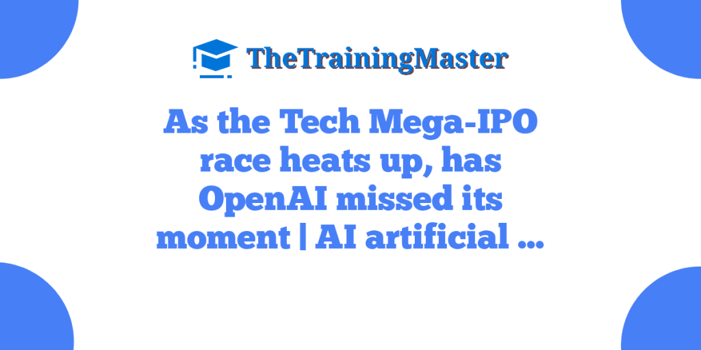 As the Tech Mega-IPO race heats up, has OpenAI missed its moment | AI artificial …