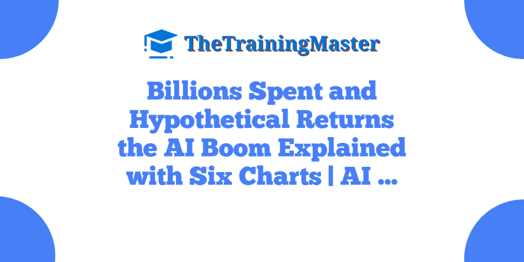Billions Spent and Hypothetical Returns the AI Boom Explained with Six Charts | AI …
