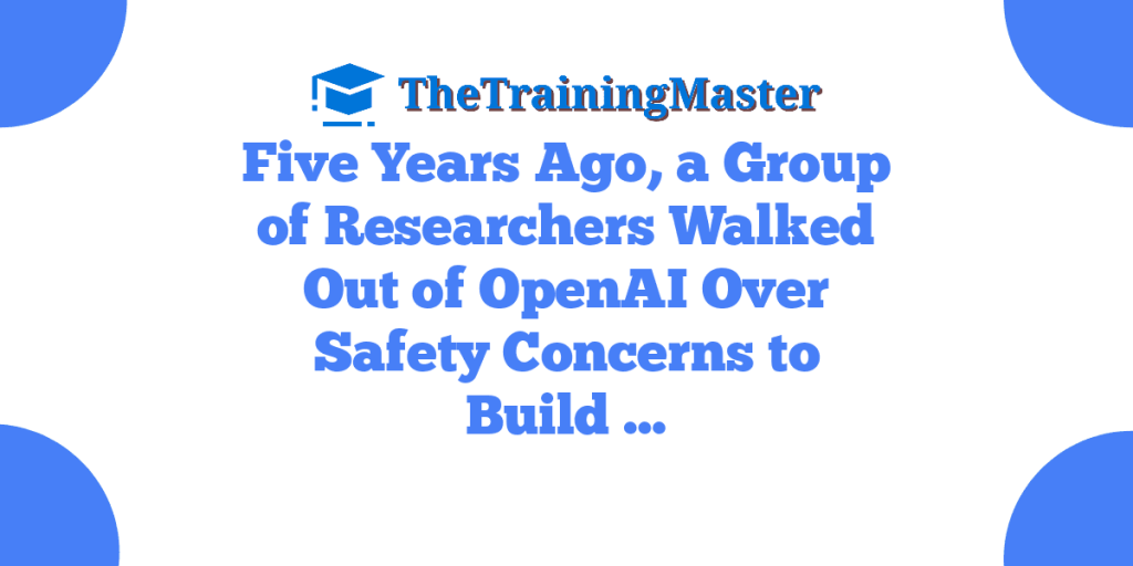Five Years Ago, a Group of Researchers Walked Out of OpenAI Over Safety Concerns to Build …