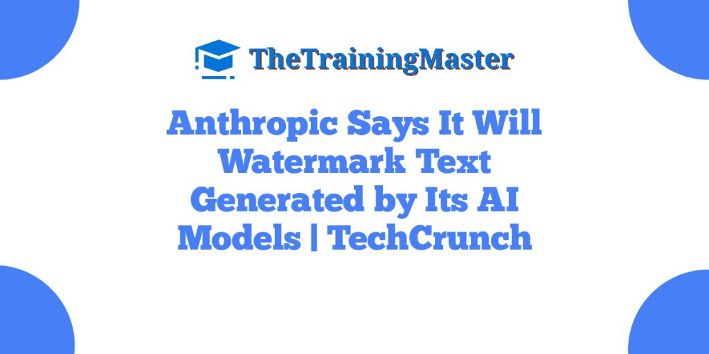 Anthropic Says It Will Watermark Text Generated by Its AI Models | TechCrunch