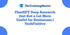 ChatGPT Deep Research Just Got a Lot More Useful for Businesses | TechFinitive