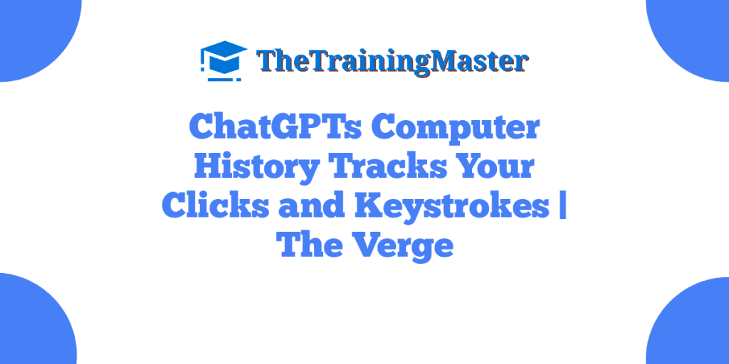 ChatGPTs Computer History Tracks Your Clicks and Keystrokes | The Verge