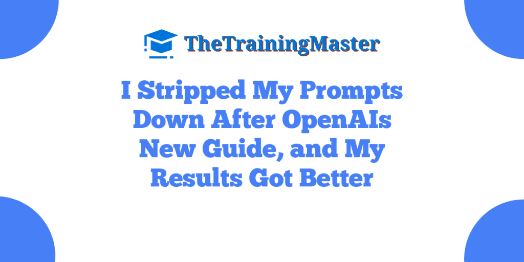 I Stripped My Prompts Down After OpenAIs New Guide, and My Results Got Better